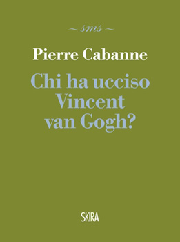 Pierre Cabanne. Chi ha ucciso Vincent Van Gogh?