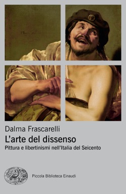 Dalma Frascarelli. L’arte del dissenso. Pittura e libertinismi nell’Italia del Seicento